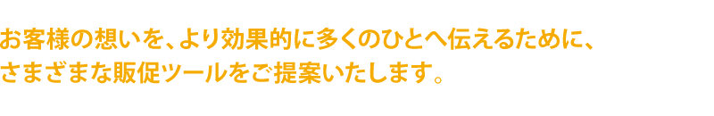 さまざまな販促ツールをご提案いたします